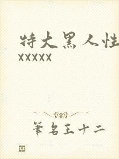 特大黑人性xxxxxxx