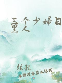 三个少妇日一个黑人