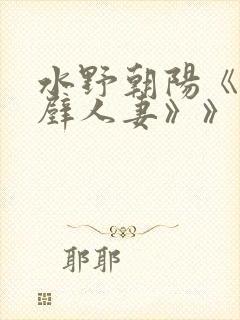 水野朝阳《《隔壁人妻》》