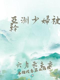 亚洲少妇被黑人干