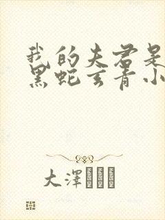 我的夫君是条大黑蛇玄青小说