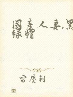 国产人妻,黑人绿帽