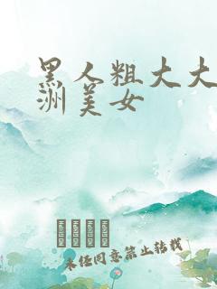 黑人粗大大战亚洲美女