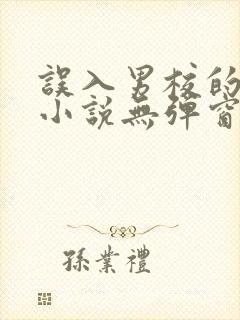 误入男校的女生小说无弹窗全文免费阅读