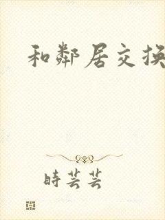 和邻居交换娇妻