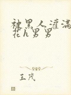 被黑人灌满的校花h男男