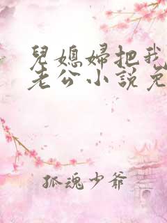 儿媳妇把我认成老公小说免费阅读