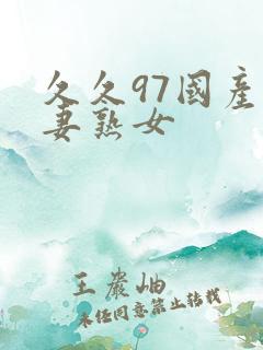 久久97国产人妻熟女