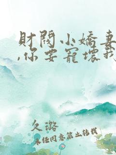 财阀小娇妻,叔,你要宠坏我