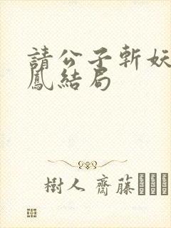 请公子斩妖帝女凤结局