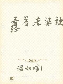 看着老婆被黑人干