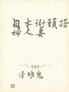 日本街头搭讪熟妇人妻