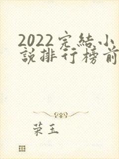 2022完结小说排行榜前十名