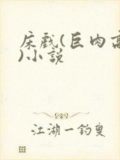 床戏(巨肉高h)小说