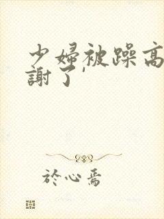 少妇被躁高潮内谢了'