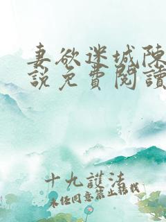 妻欲迷城陈静小说免费阅读无弹窗