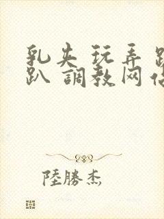 乳夹 玩弄 跪趴 调教网站