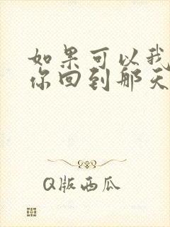 如果可以我想和你回到那天相遇原唱