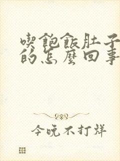 吃饱饭肚子胀胀的怎么回事