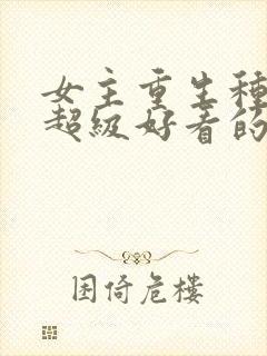 女主重生种田文超级好看的推荐