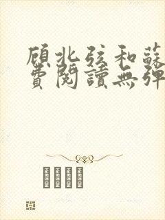 顾北弦和苏o免费阅读无弹窗