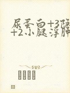 尿蛋白+3隐血+2小腿浮肿