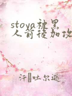 stoya被黑人前后加攻