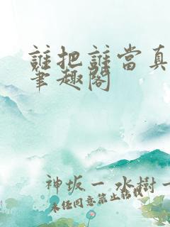 谁把谁当真全文笔趣阁