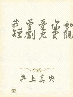 我曾爱你如生命短剧免费观看