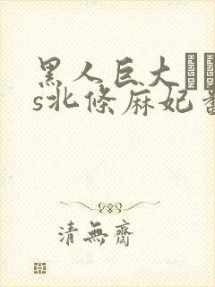 黑人巨大マラvs北条麻妃番号是多大