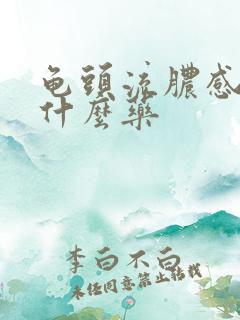 龟头流脓感染吃什么药