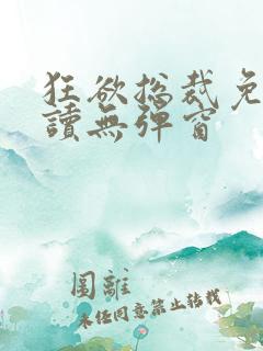 狂欲总裁免费阅读无弹窗