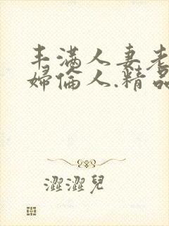 丰满人妻老.熟妇伦人.精品