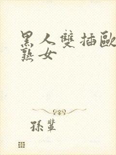 黑人双插欧美老熟女