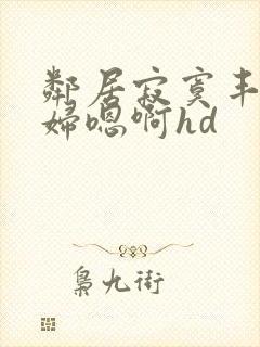 邻居寂寞丰满少妇嗯啊hd