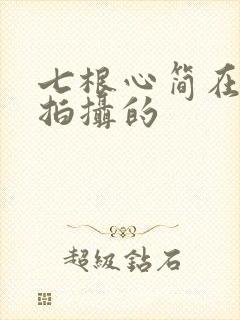 七根心简在哪里拍摄的