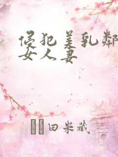 侵犯美乳邻居美女人妻