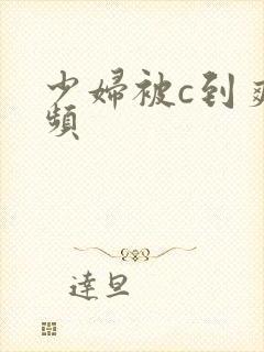 少妇被c到爽视频