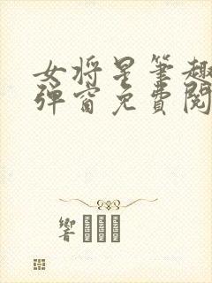 女将星笔趣阁无弹窗免费阅读