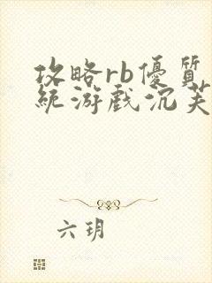 攻略rb优质系统游戏沉芙小说免费阅读