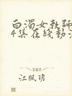 白浊女教师1～4集在线动漫