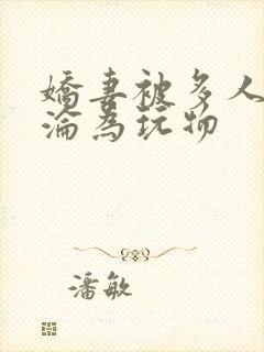 娇妻被多人调教沦为玩物