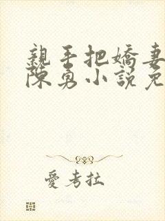 亲手把娇妻嫁给陈勇小说免费阅读