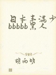 日本丰满少妇bbbbbb黑人
