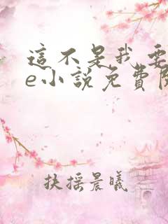 这不是我要的he小说免费阅读