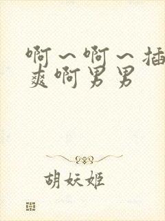 啊～啊～插得好爽啊男男