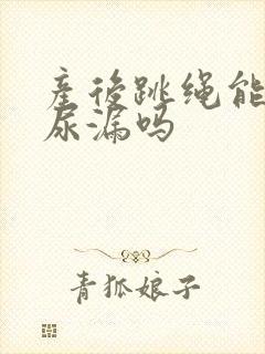 产后跳绳能改善尿漏吗