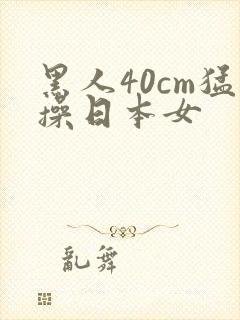 黑人40cm猛操日本女