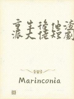 重生后他渣了反派大佬短剧