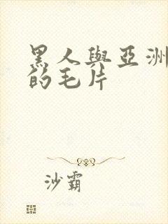 黑人与亚洲女人的毛片